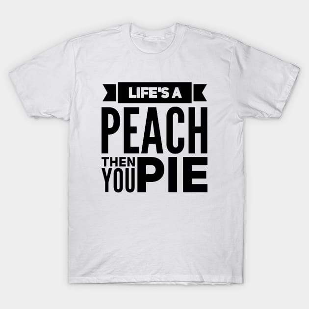 Life's a Peach, Then You Pie T-Shirt by Now That's a Food Pun